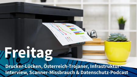 Freitag: Sicherheitslücken in Multifunktionsdruckern, Überwachung in Österreich