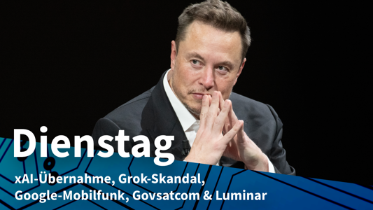 Dienstag: SpaceX übernimmt xAI, Grok-Skandal möglichweise aus Kalkül
